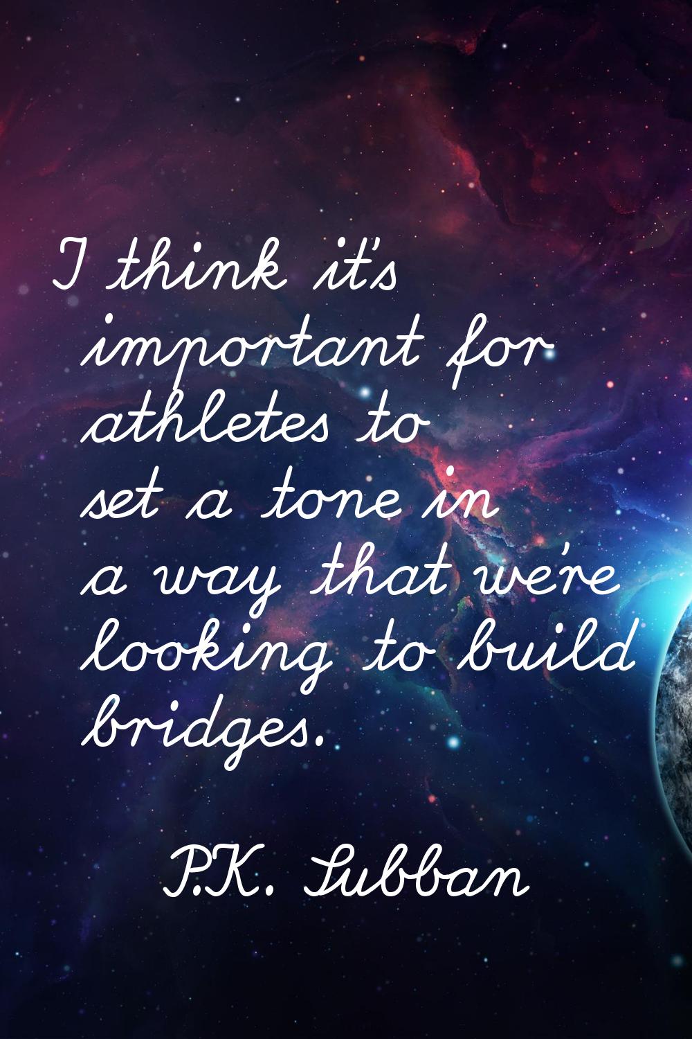 I think it's important for athletes to set a tone in a way that we're looking to build bridges.