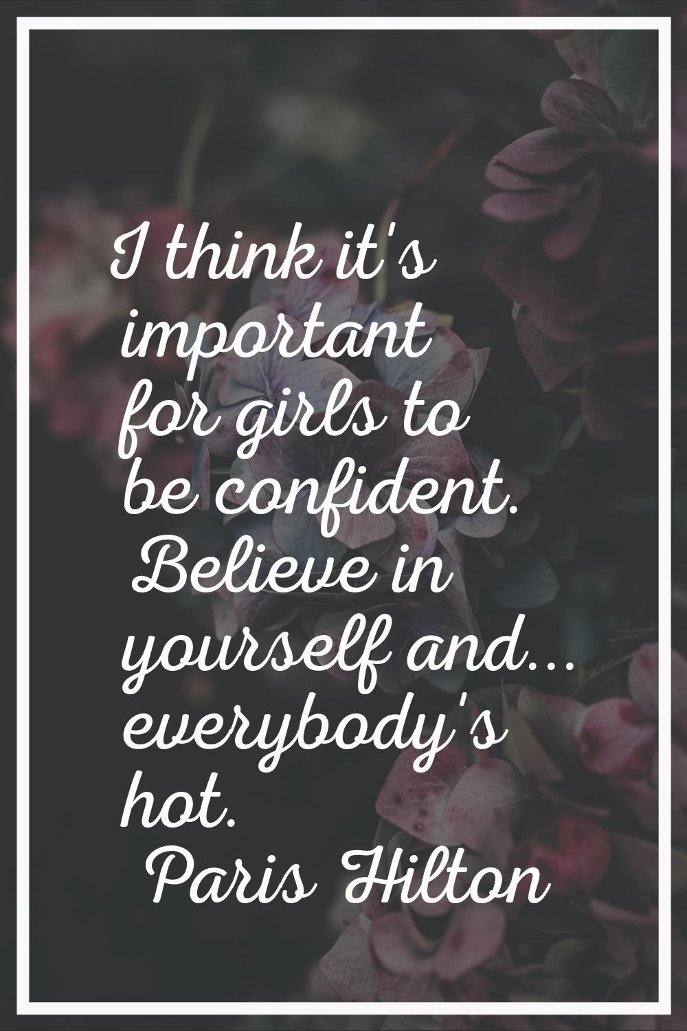 I think it's important for girls to be confident. Believe in yourself and... everybody's hot.