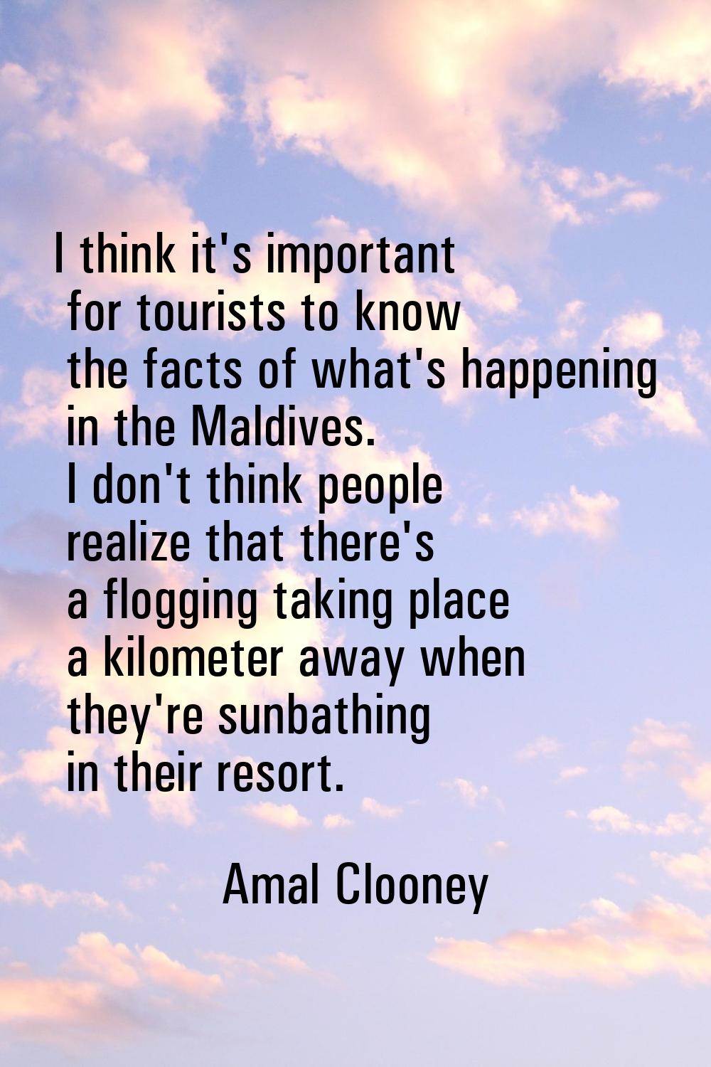 I think it's important for tourists to know the facts of what's happening in the Maldives. I don't 