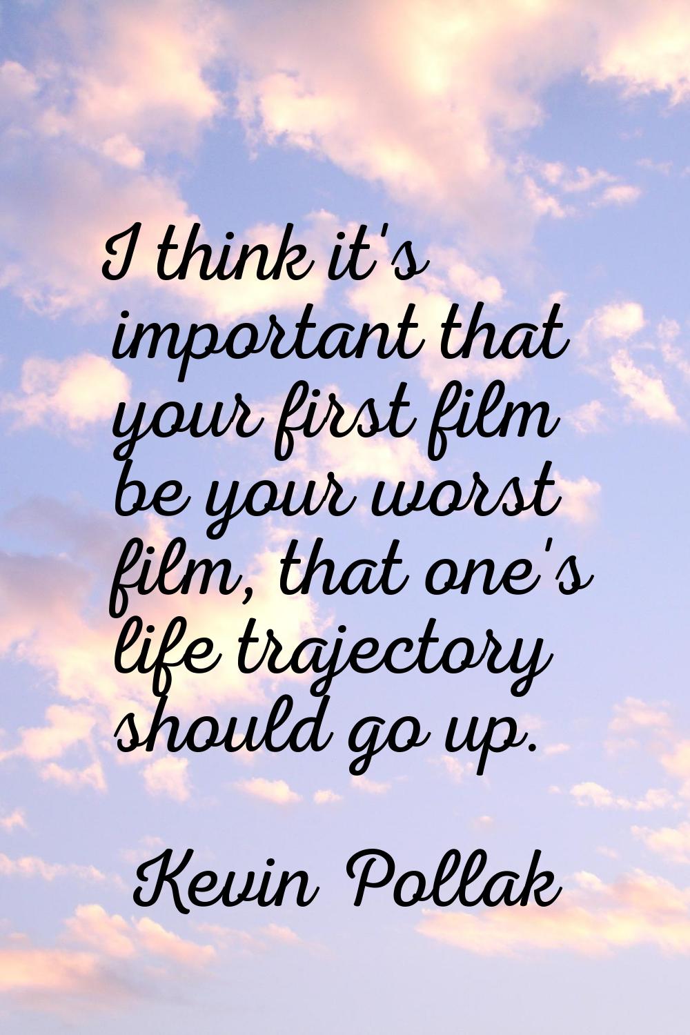 I think it's important that your first film be your worst film, that one's life trajectory should g