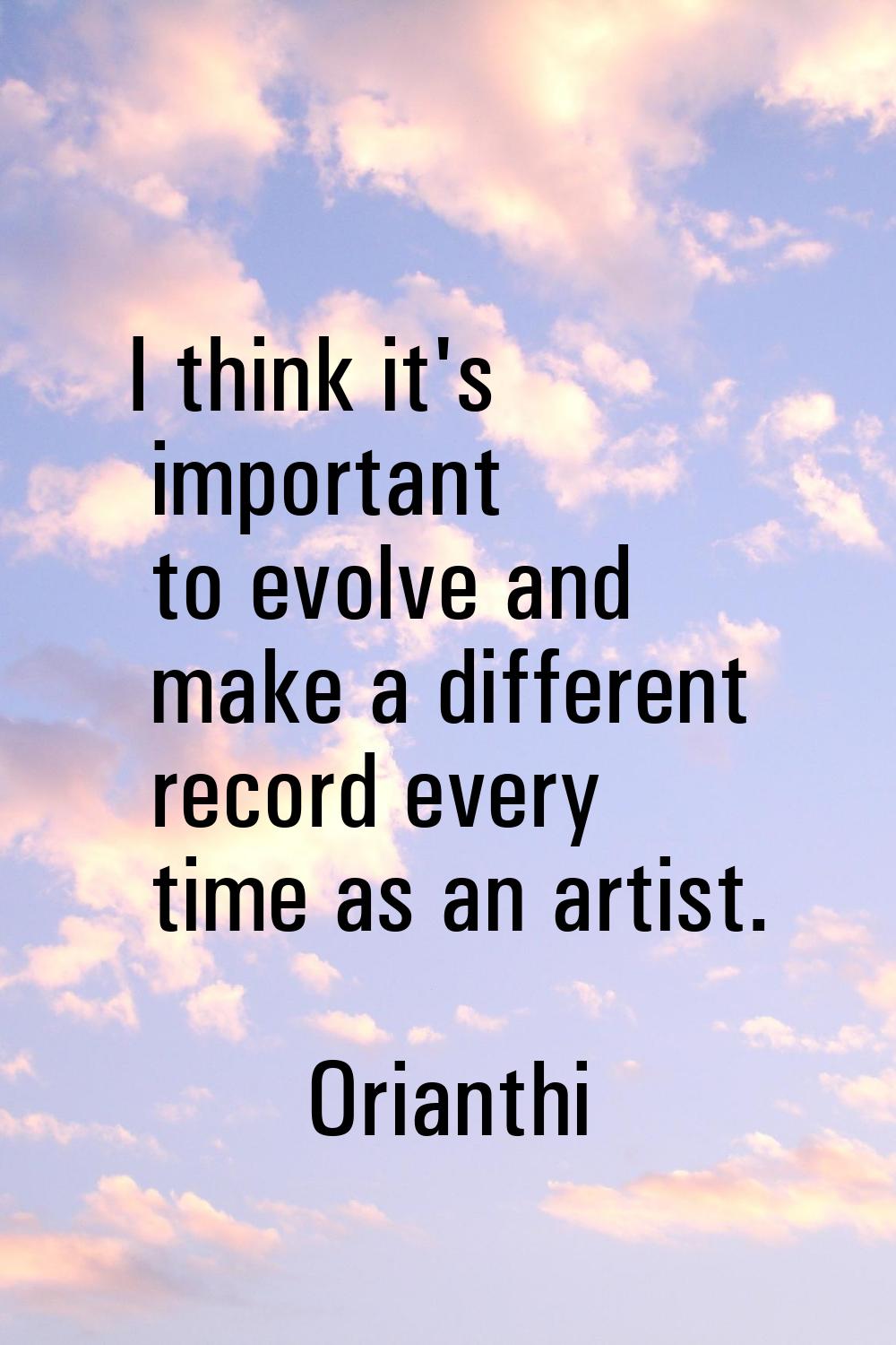 I think it's important to evolve and make a different record every time as an artist.