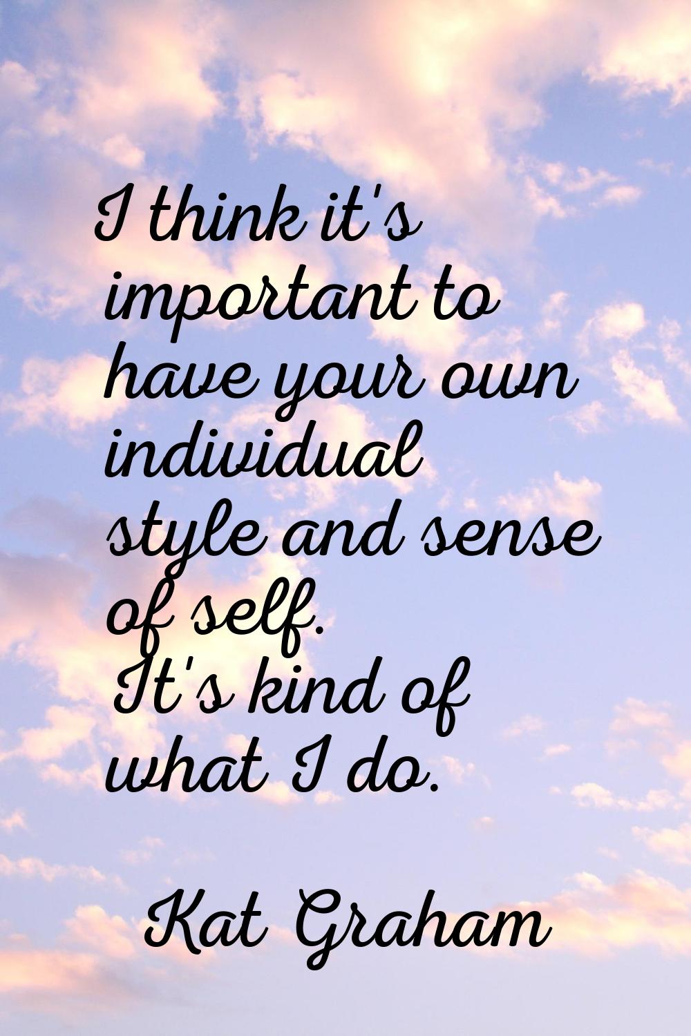 I think it's important to have your own individual style and sense of self. It's kind of what I do.