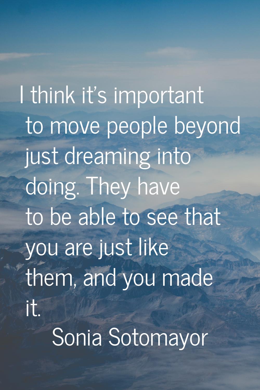 I think it's important to move people beyond just dreaming into doing. They have to be able to see 