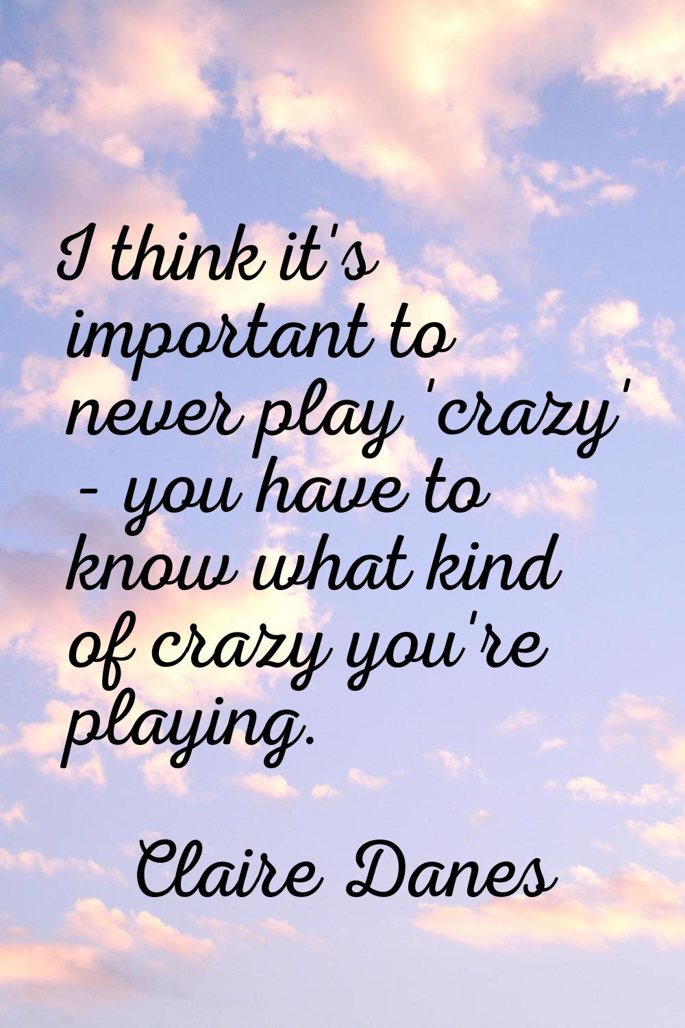 I think it's important to never play 'crazy' - you have to know what kind of crazy you're playing.