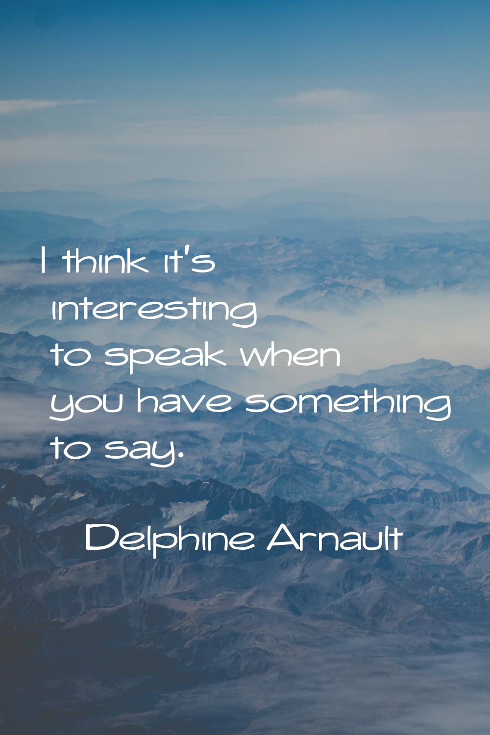 I think it's interesting to speak when you have something to say.