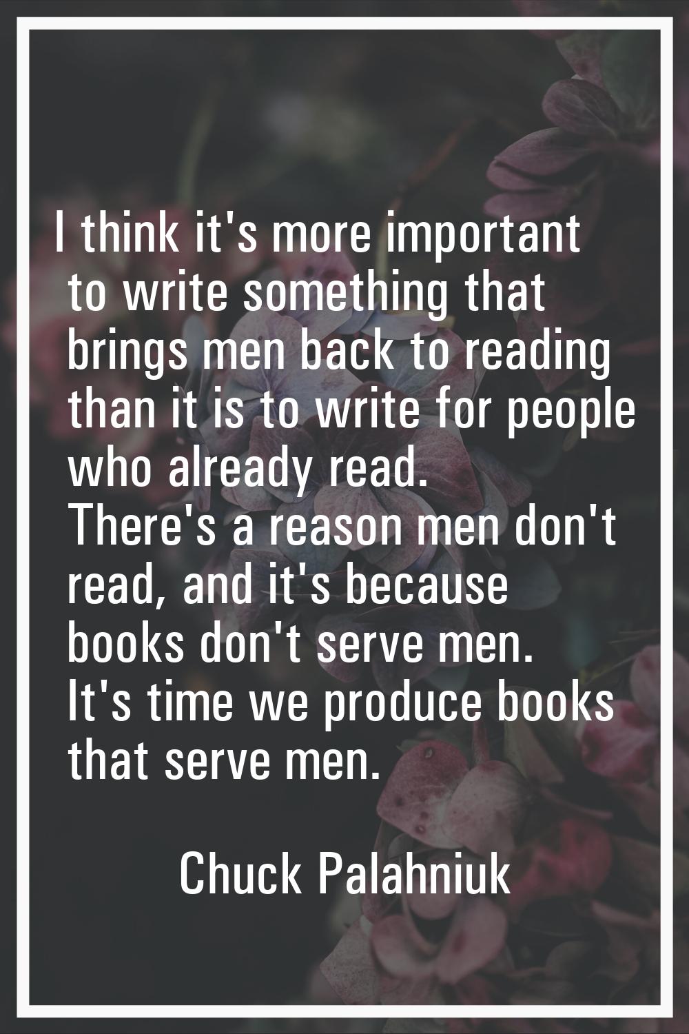 I think it's more important to write something that brings men back to reading than it is to write 