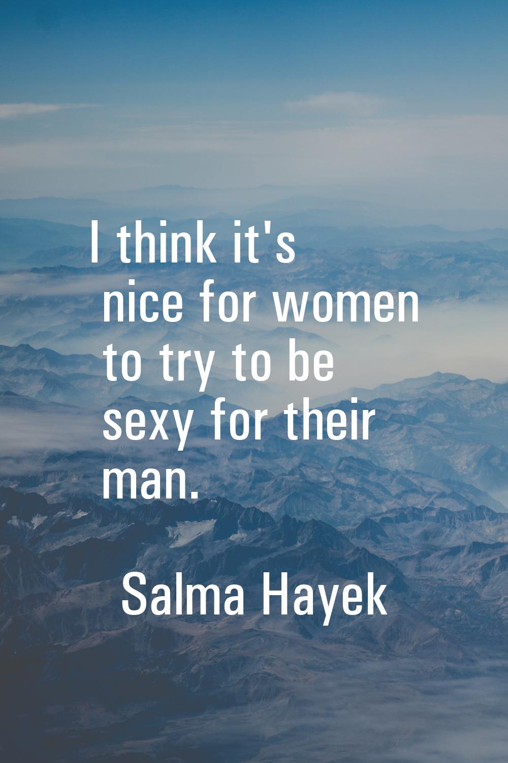 I think it's nice for women to try to be sexy for their man.