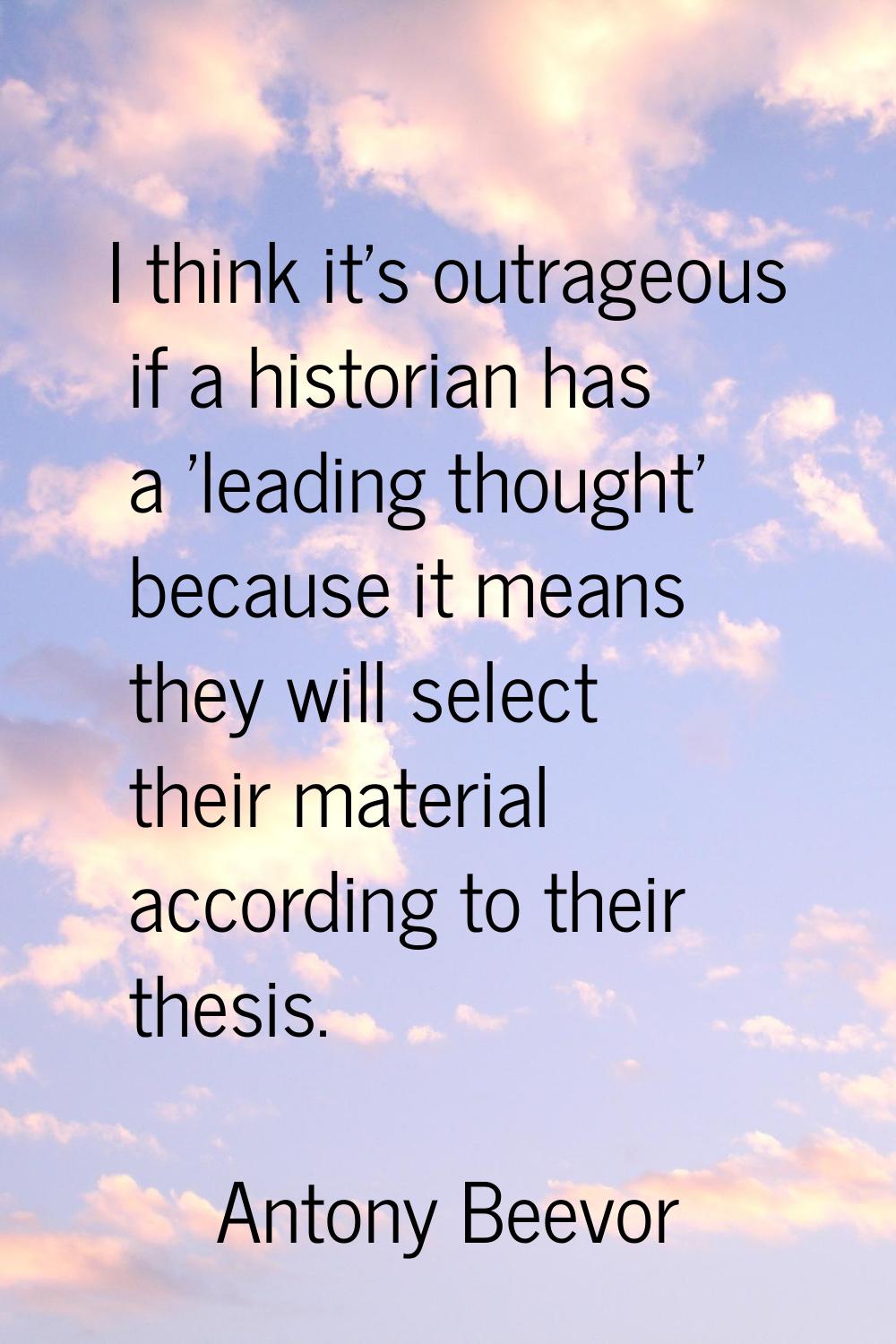 I think it's outrageous if a historian has a 'leading thought' because it means they will select th