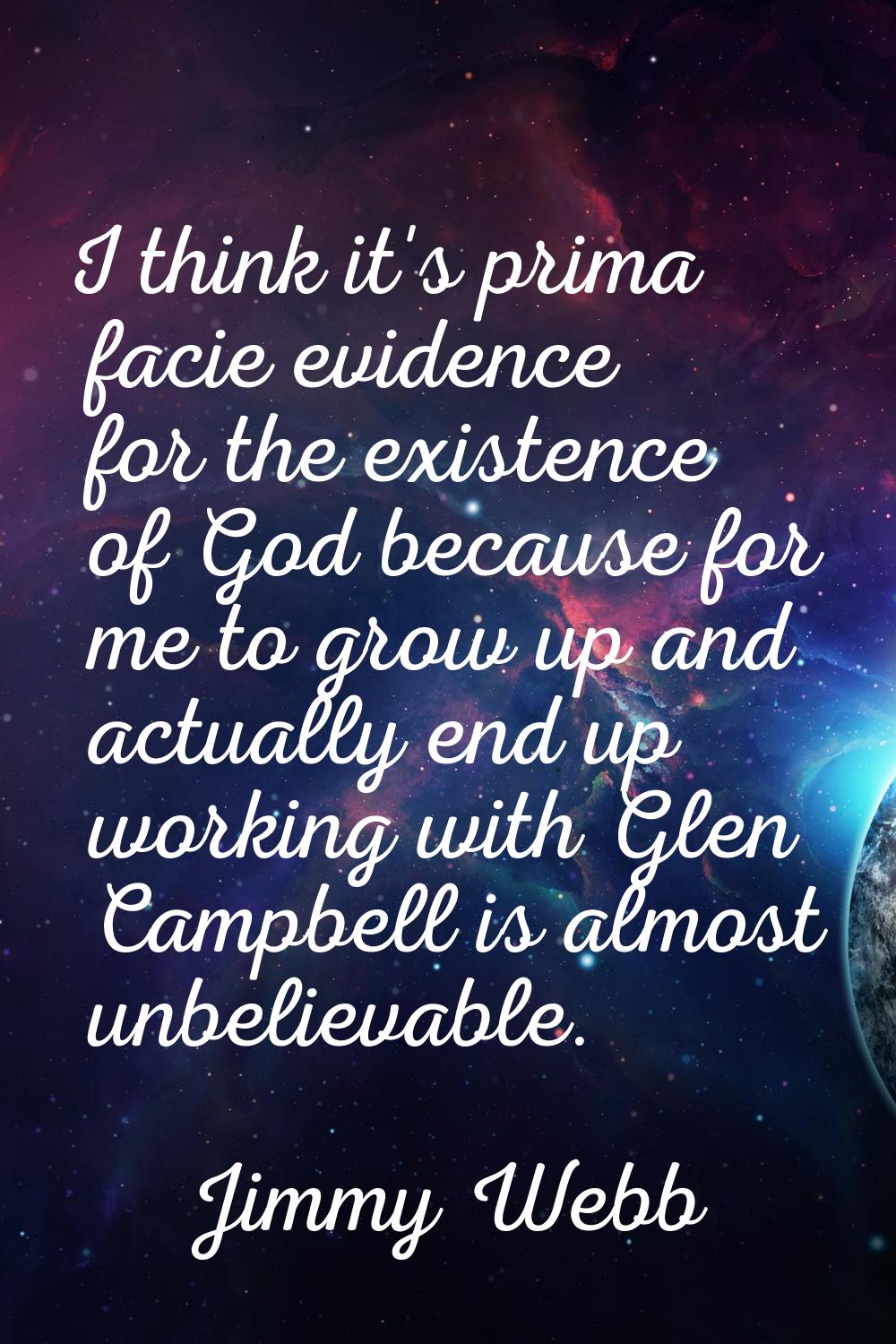 I think it's prima facie evidence for the existence of God because for me to grow up and actually e