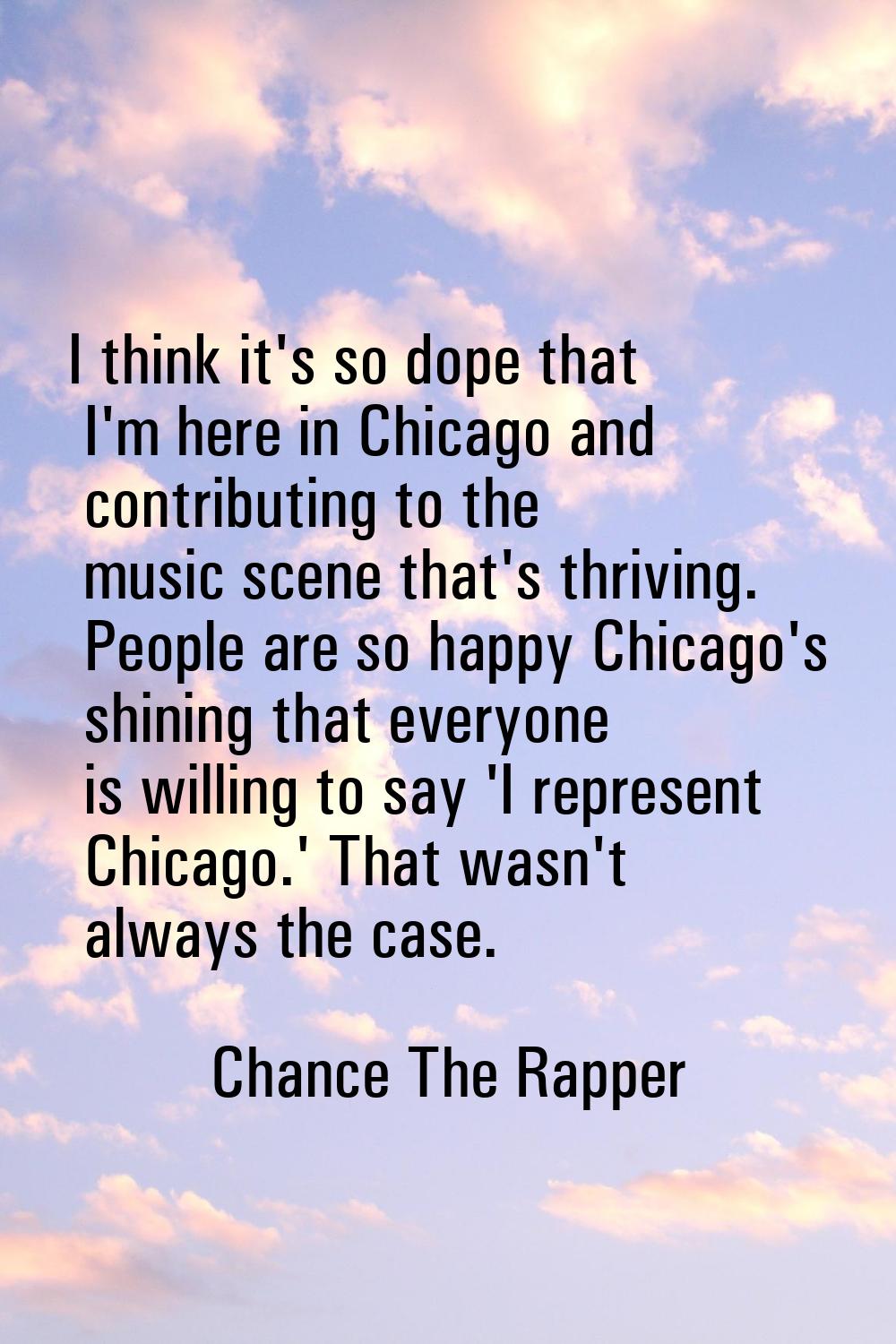 I think it's so dope that I'm here in Chicago and contributing to the music scene that's thriving. 