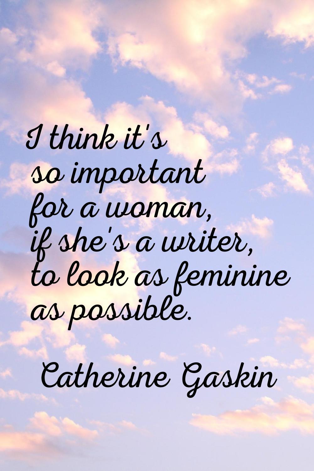 I think it's so important for a woman, if she's a writer, to look as feminine as possible.