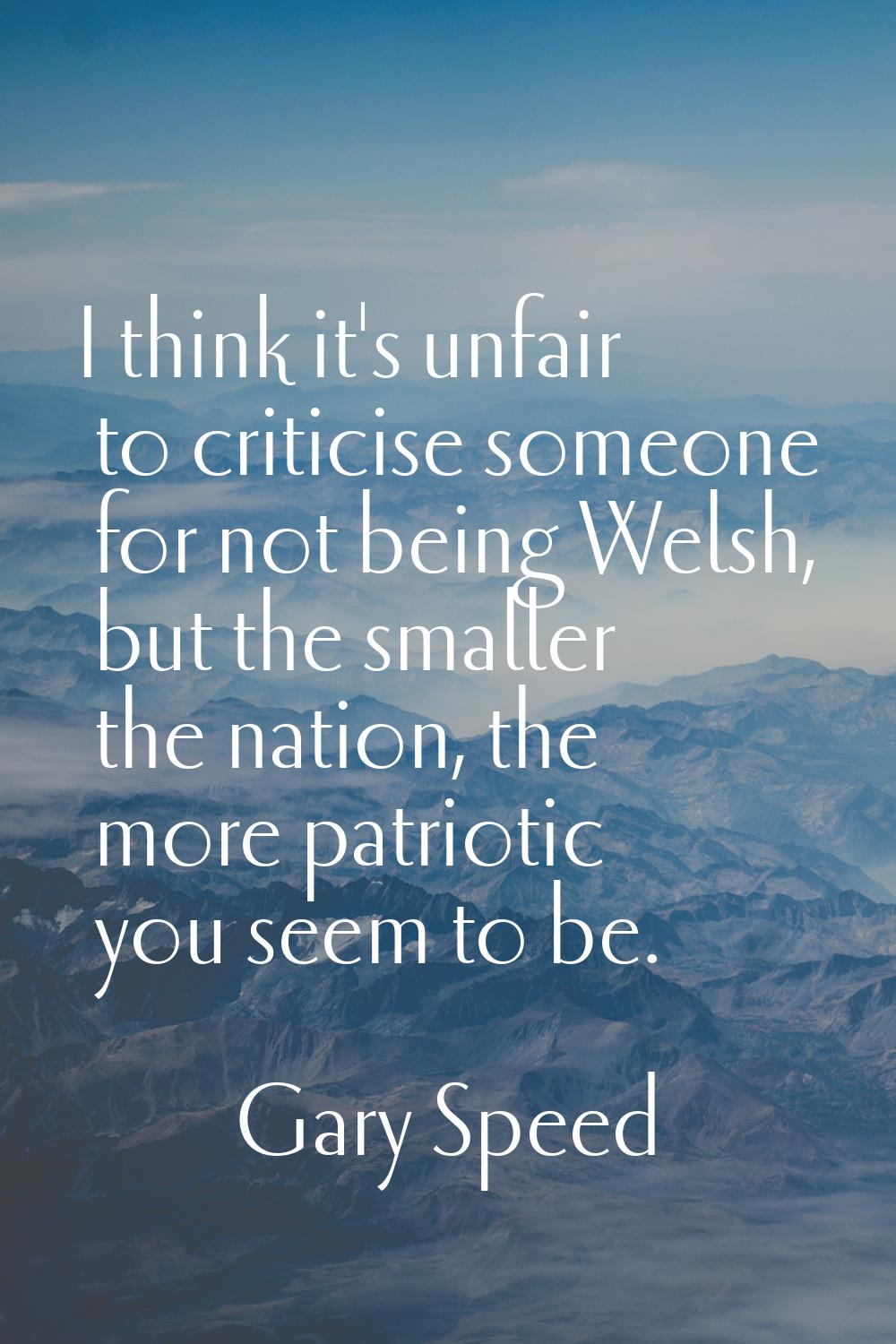 I think it's unfair to criticise someone for not being Welsh, but the smaller the nation, the more 