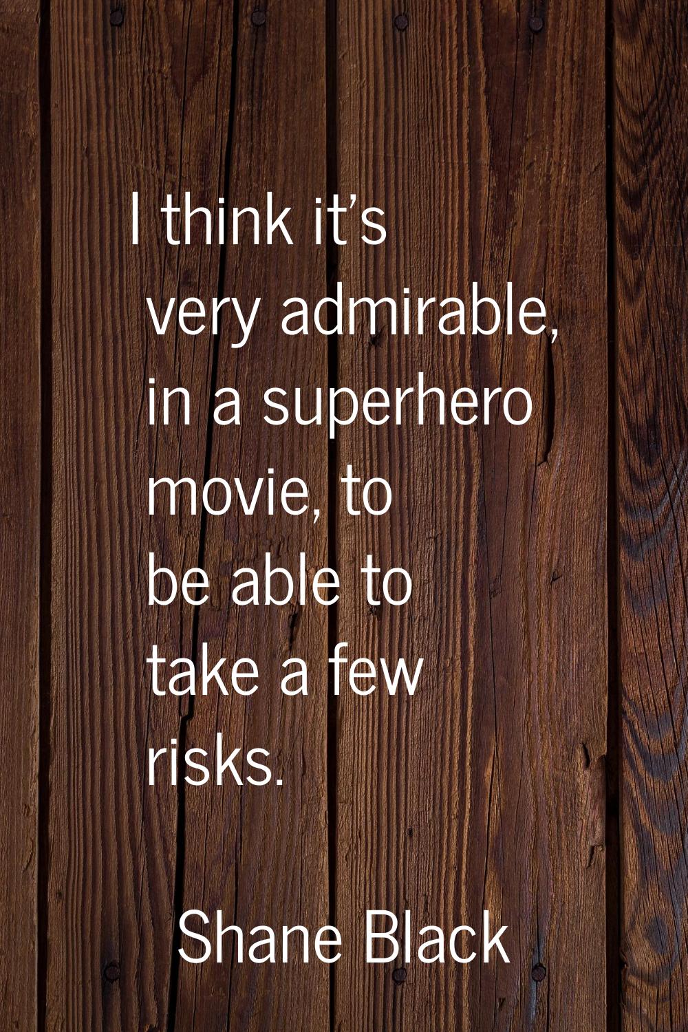 I think it's very admirable, in a superhero movie, to be able to take a few risks.