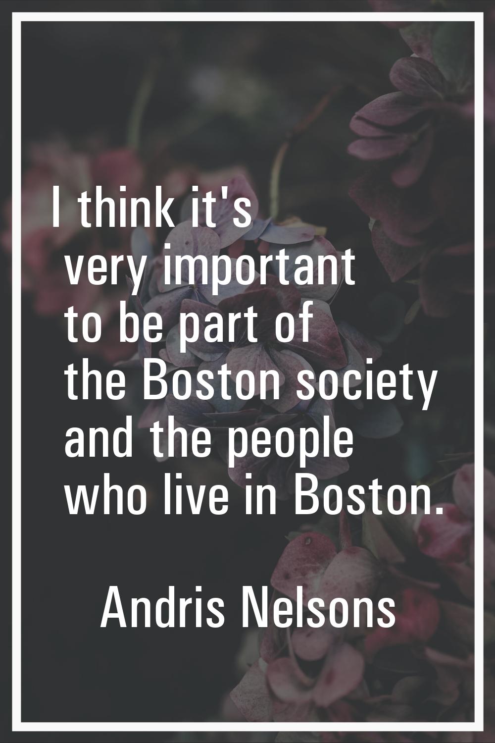 I think it's very important to be part of the Boston society and the people who live in Boston.