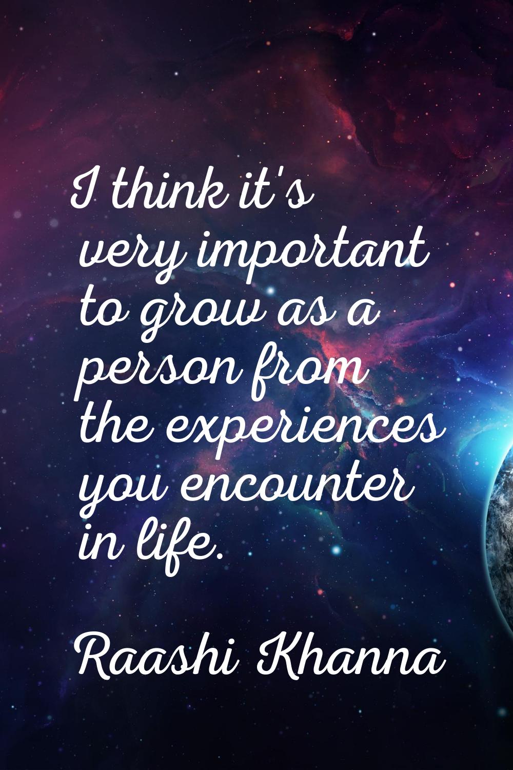 I think it's very important to grow as a person from the experiences you encounter in life.