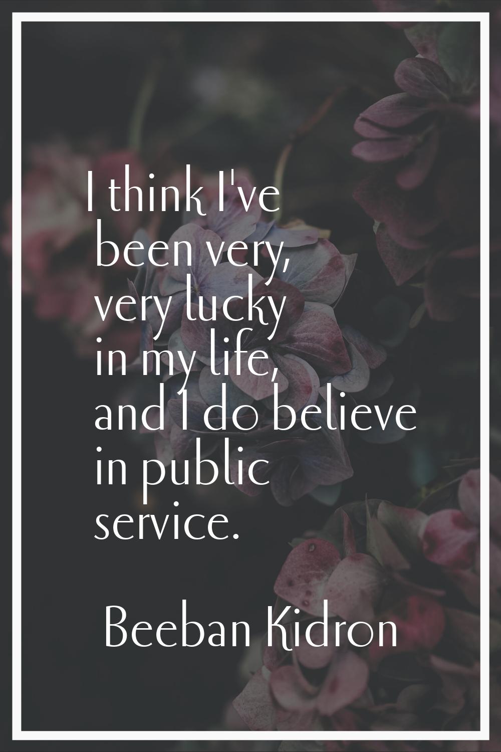I think I've been very, very lucky in my life, and I do believe in public service.