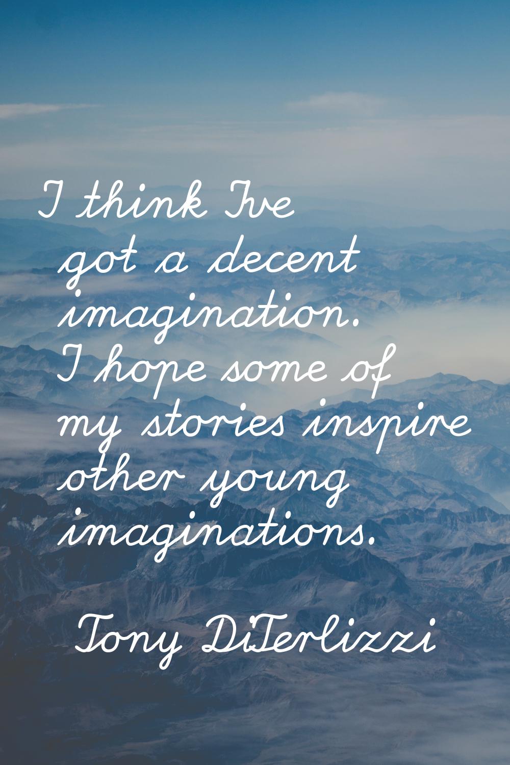 I think I've got a decent imagination. I hope some of my stories inspire other young imaginations.