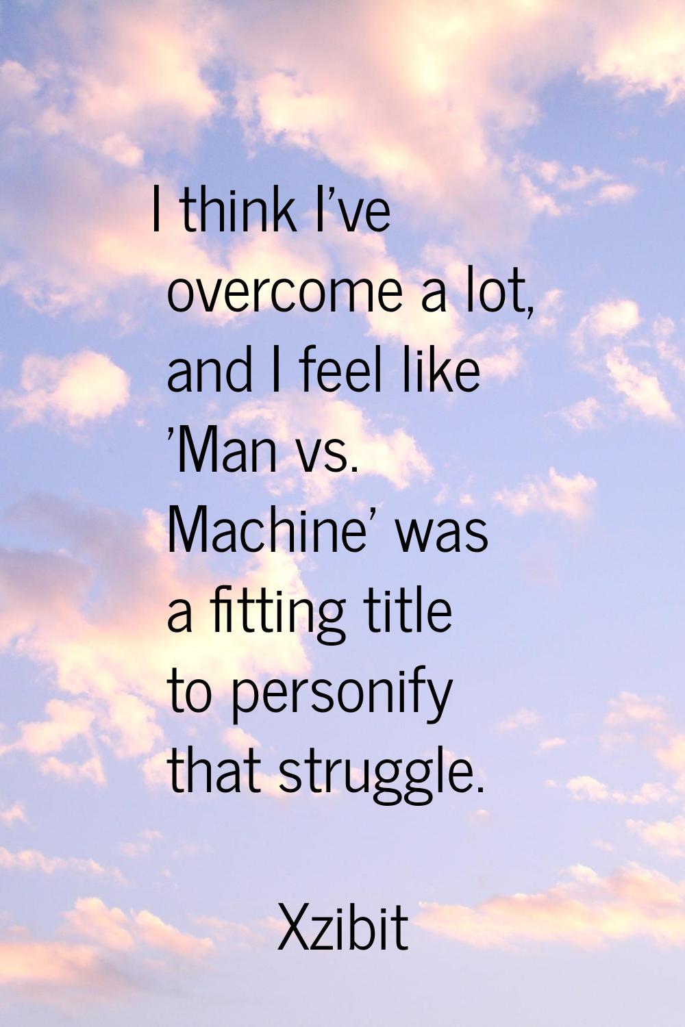 I think I've overcome a lot, and I feel like 'Man vs. Machine' was a fitting title to personify tha