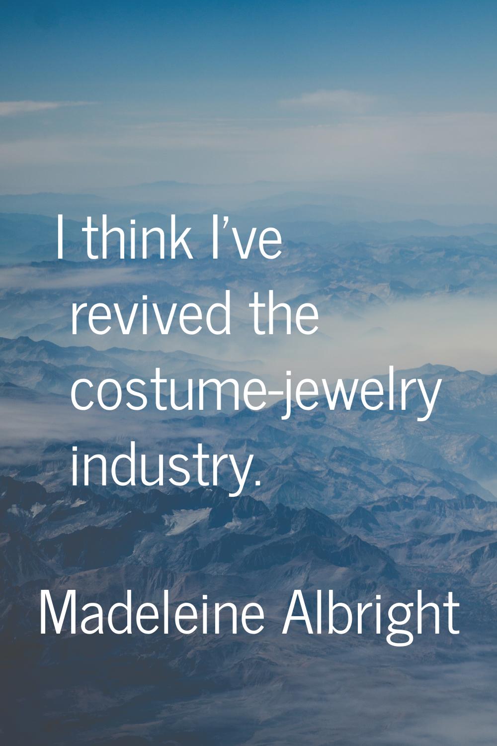 I think I've revived the costume-jewelry industry.