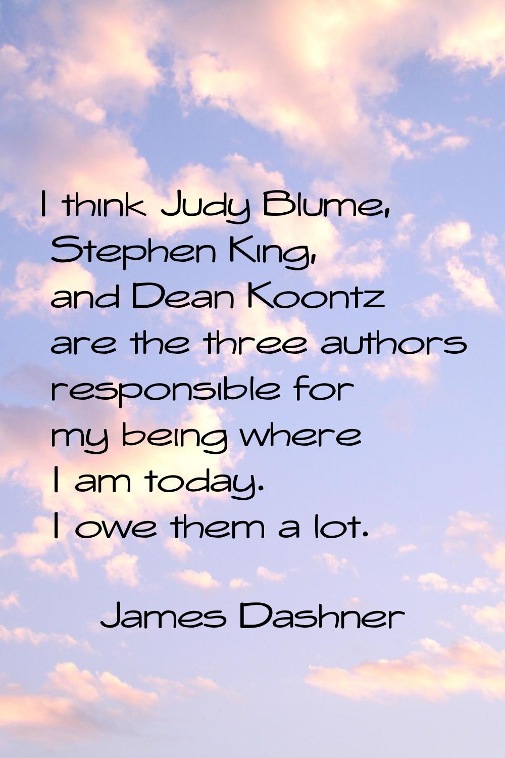 I think Judy Blume, Stephen King, and Dean Koontz are the three authors responsible for my being wh