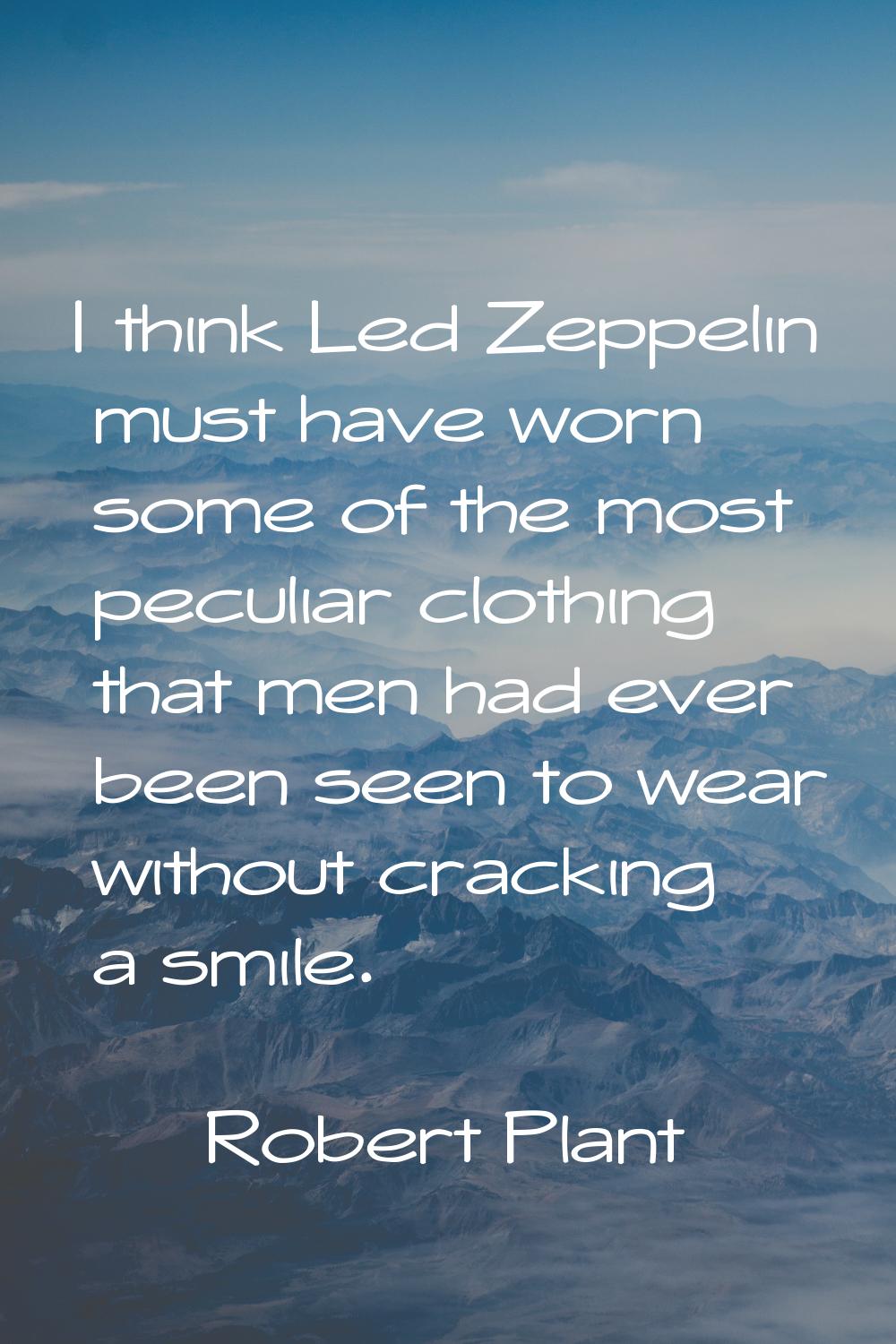 I think Led Zeppelin must have worn some of the most peculiar clothing that men had ever been seen 