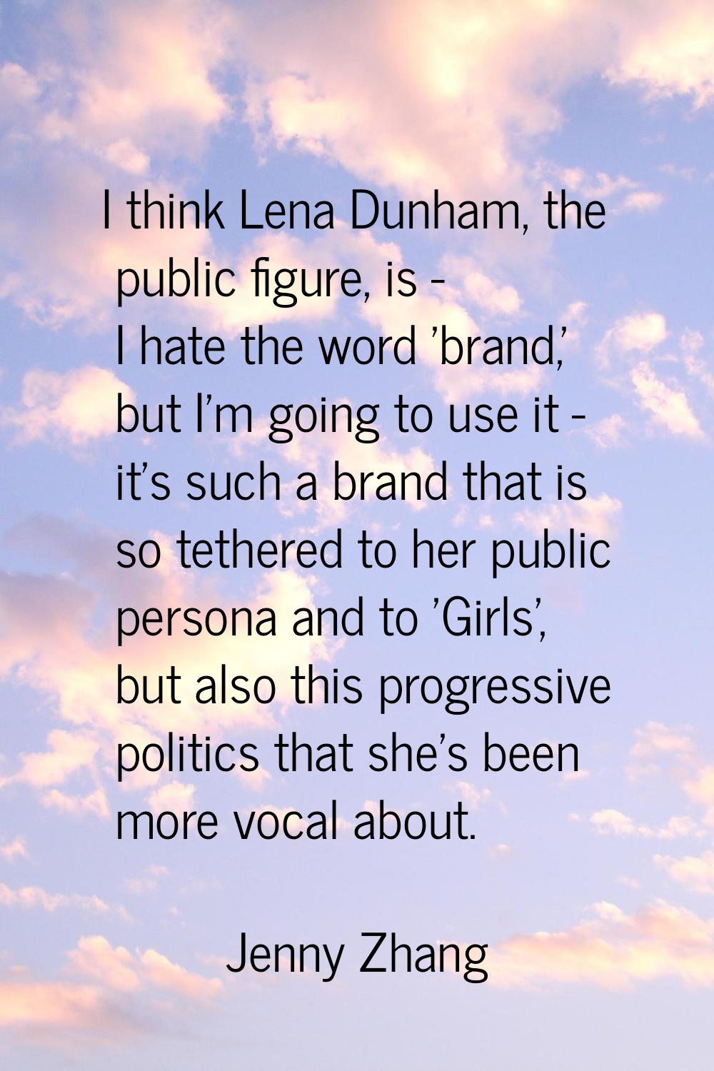 I think Lena Dunham, the public figure, is - I hate the word 'brand,' but I'm going to use it - it'