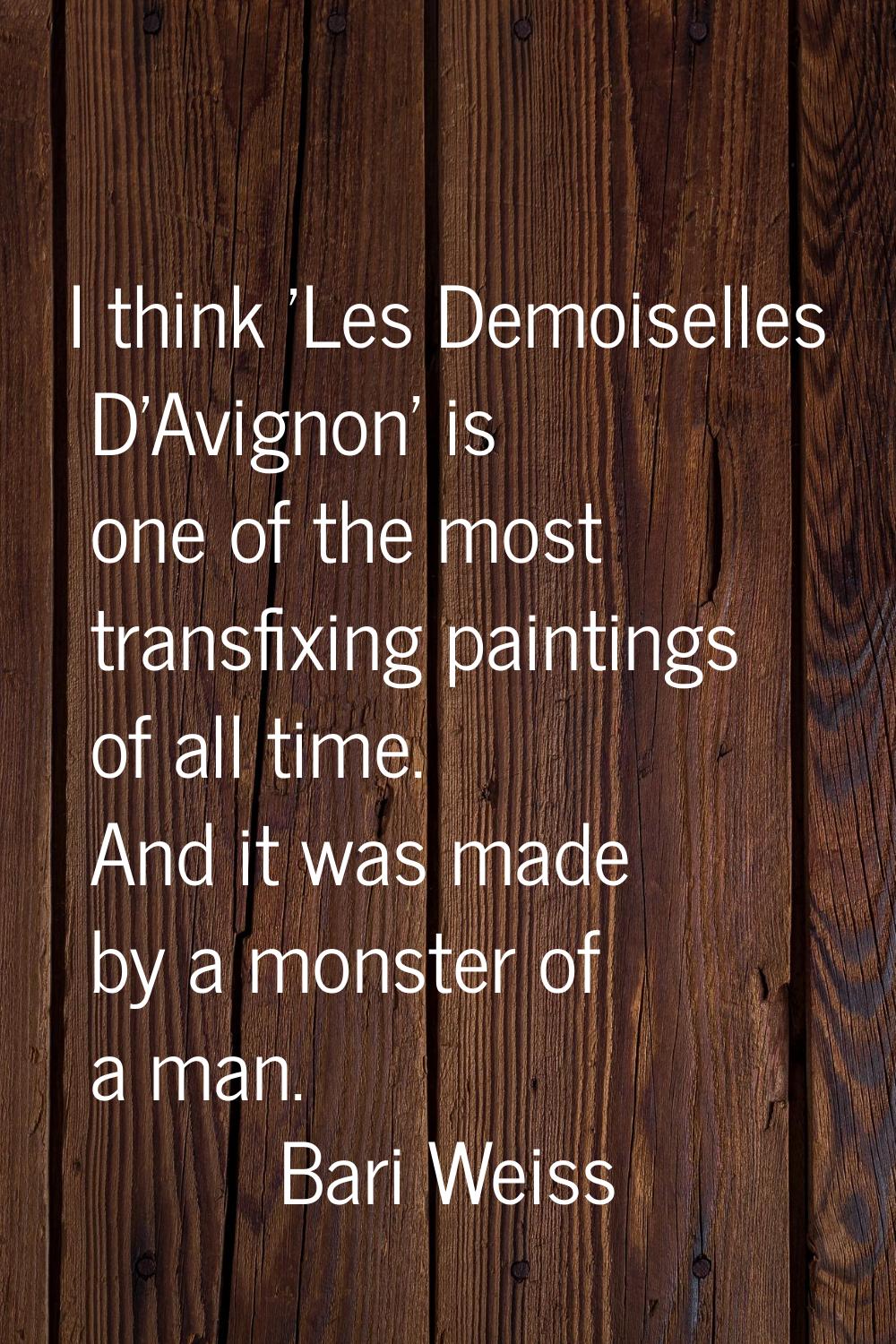 I think 'Les Demoiselles D'Avignon' is one of the most transfixing paintings of all time. And it wa