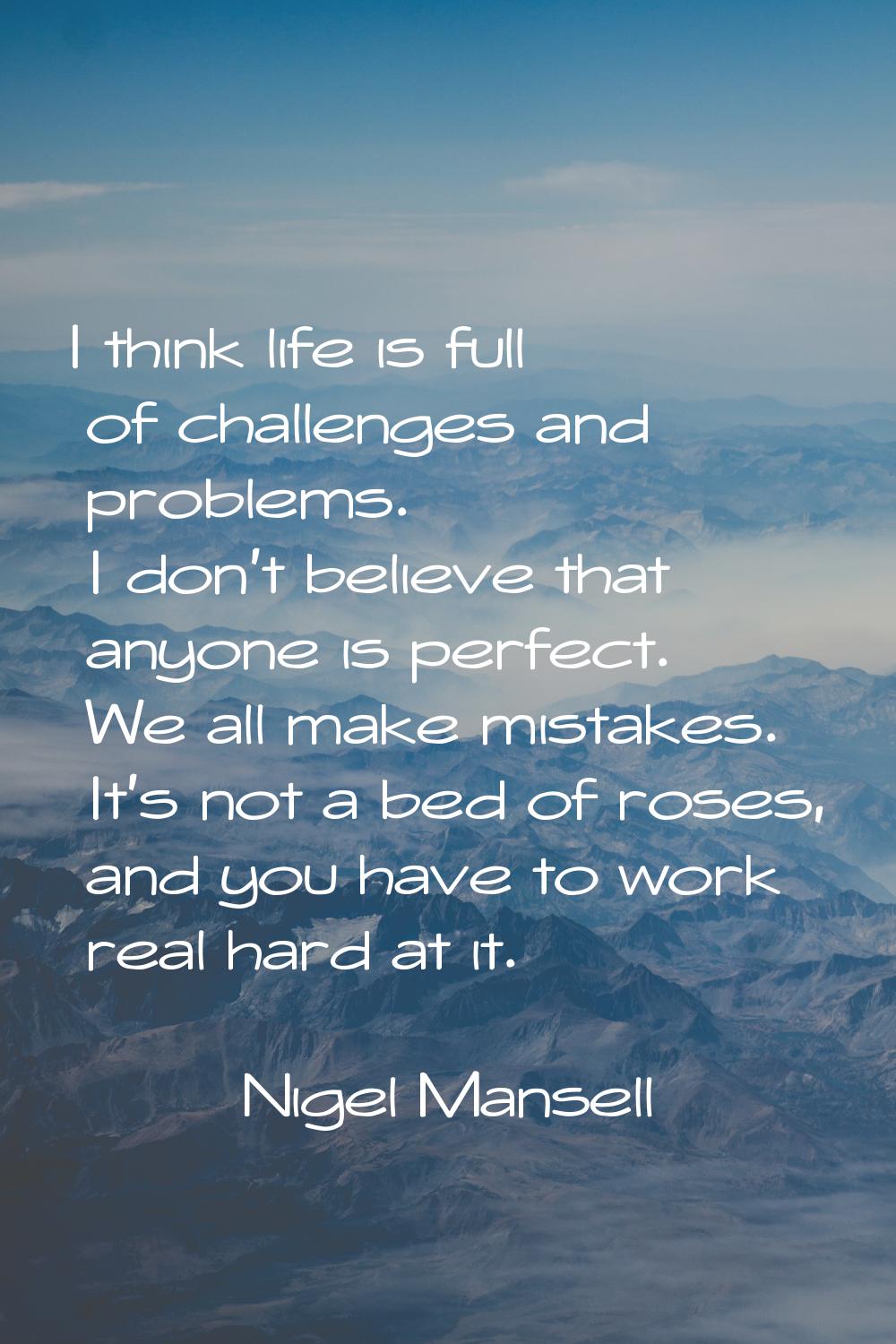 I think life is full of challenges and problems. I don't believe that anyone is perfect. We all mak