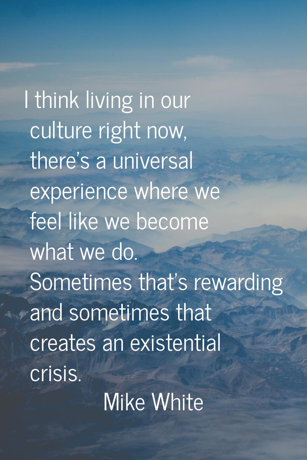 I think living in our culture right now, there's a universal experience where we feel like we becom
