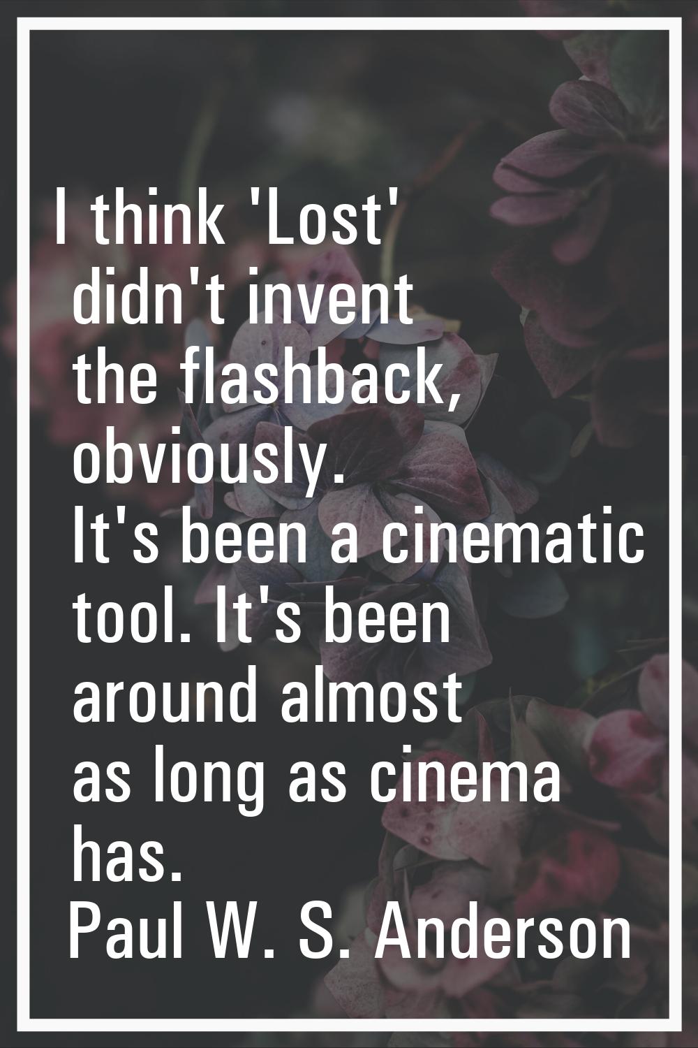 I think 'Lost' didn't invent the flashback, obviously. It's been a cinematic tool. It's been around