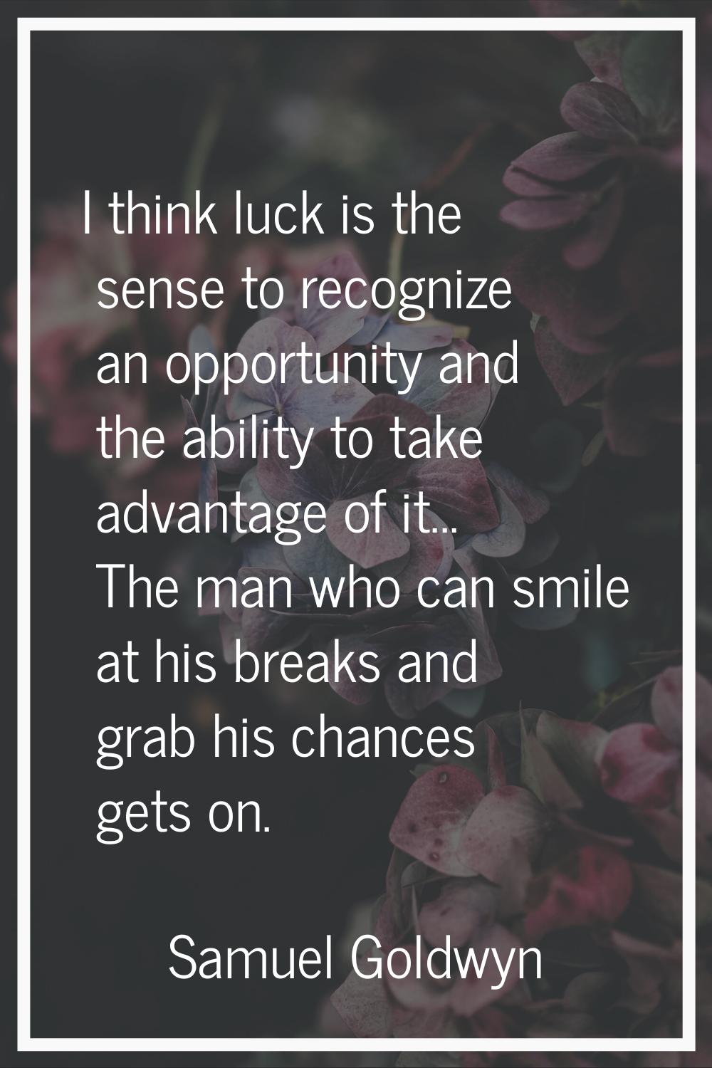 I think luck is the sense to recognize an opportunity and the ability to take advantage of it... Th