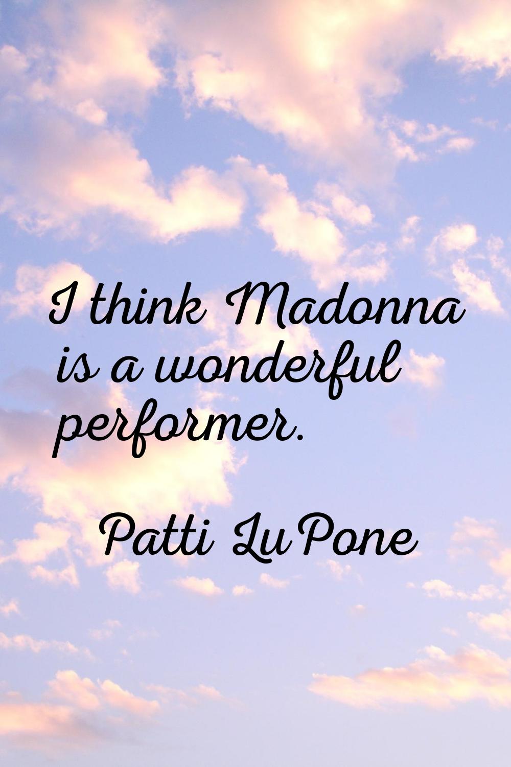 I think Madonna is a wonderful performer.