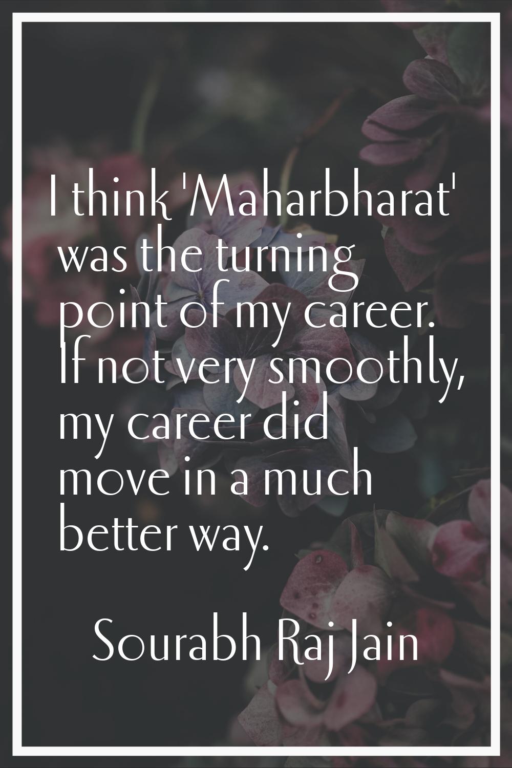 I think 'Maharbharat' was the turning point of my career. If not very smoothly, my career did move 