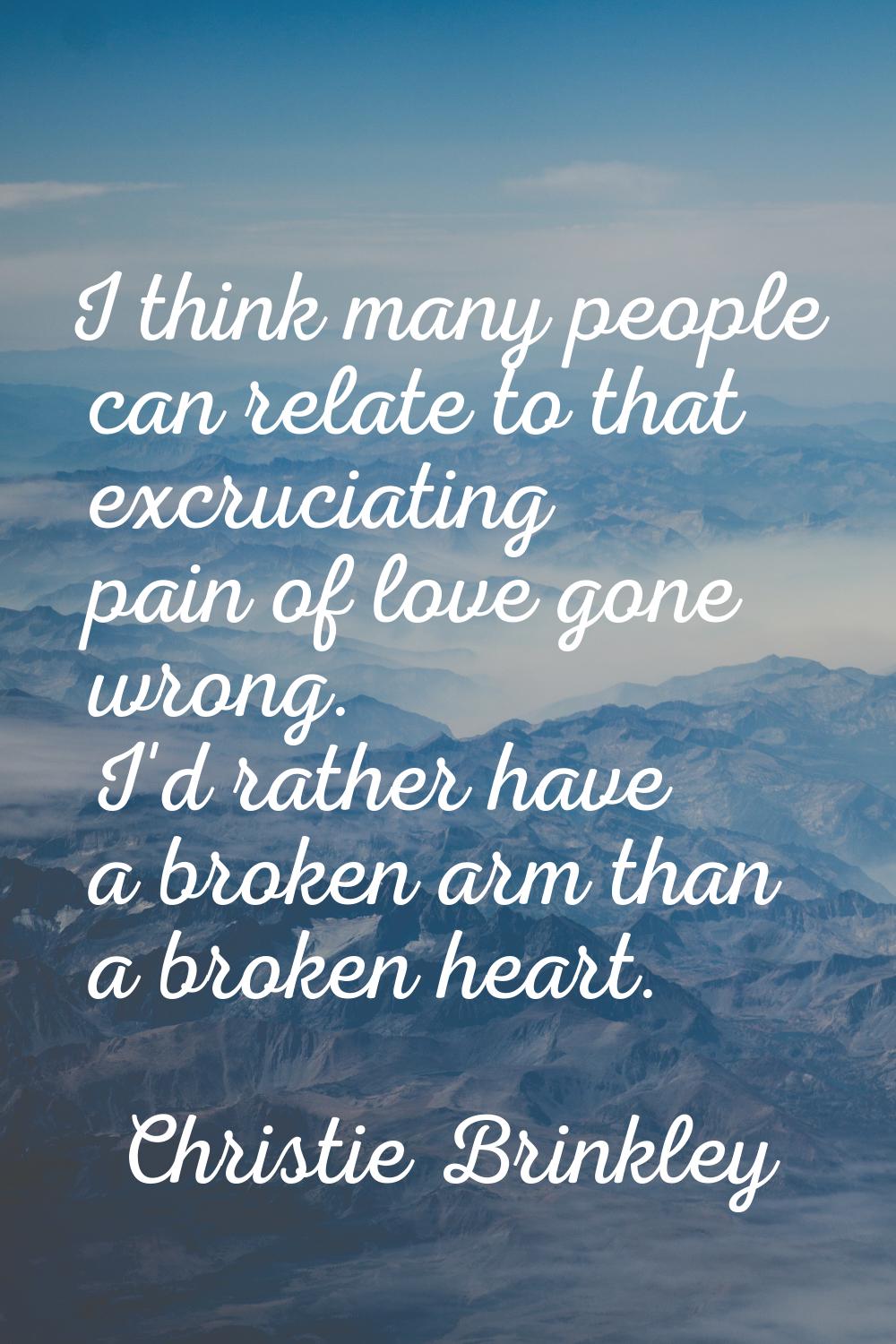 I think many people can relate to that excruciating pain of love gone wrong. I'd rather have a brok