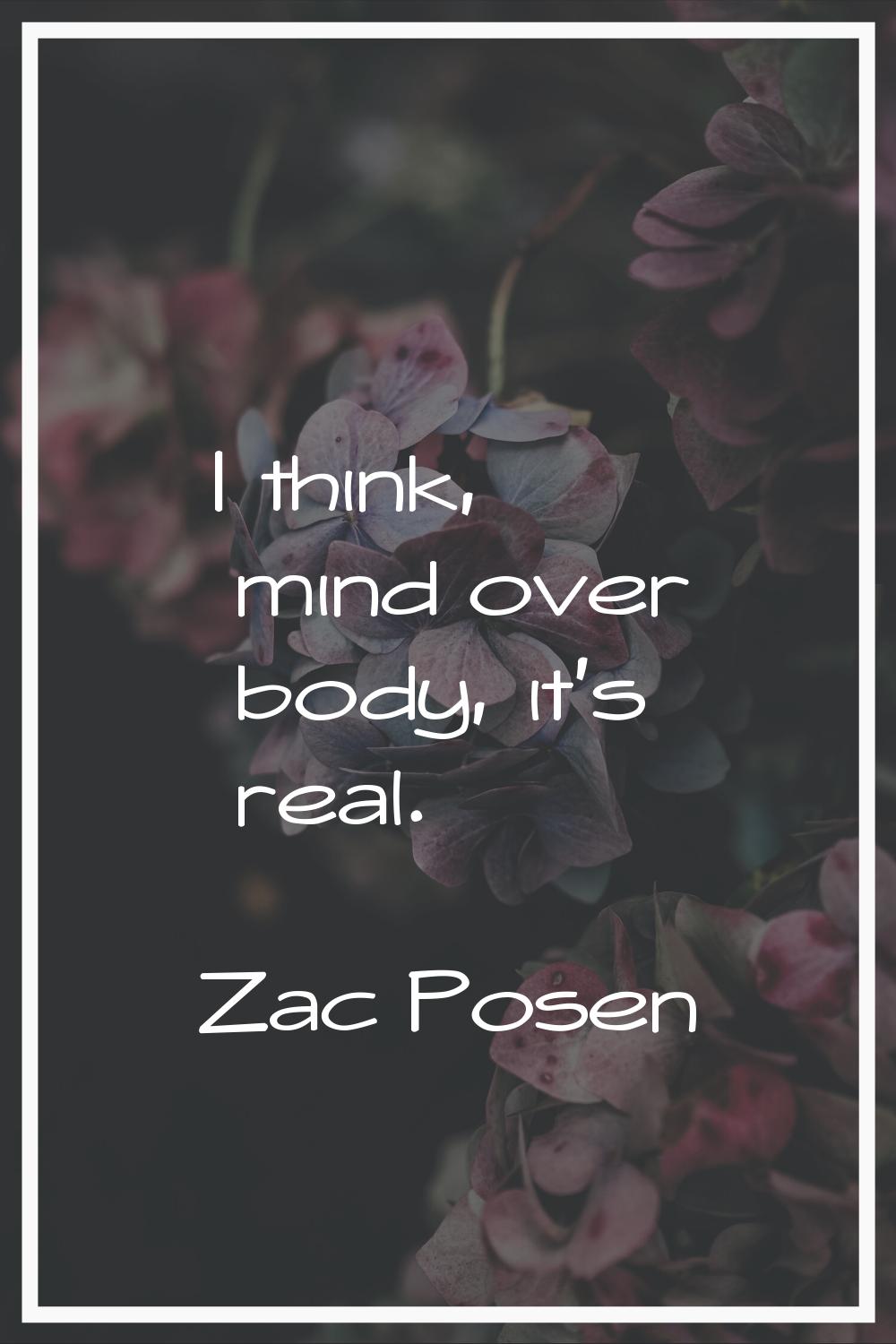 I think, mind over body, it's real.