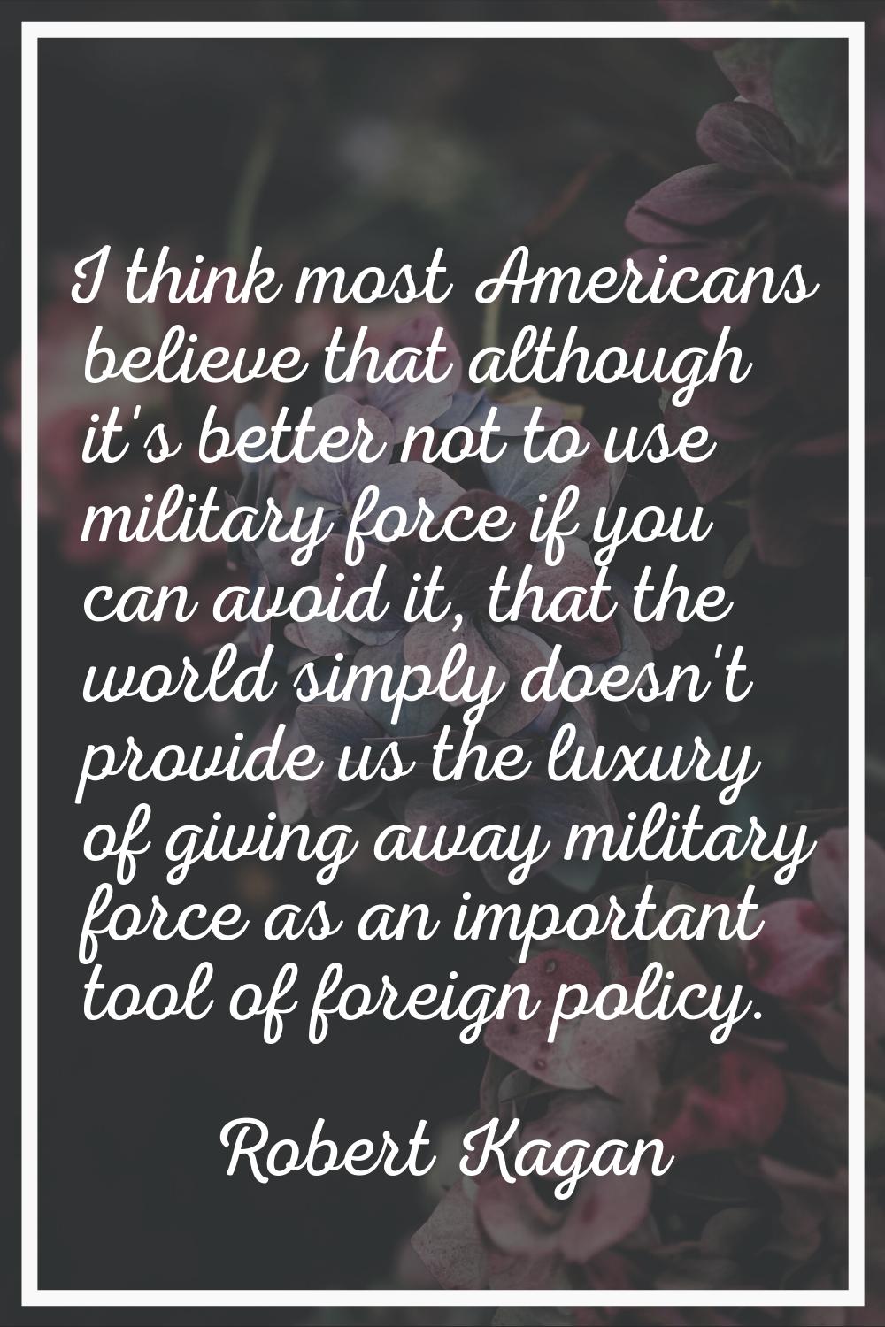 I think most Americans believe that although it's better not to use military force if you can avoid