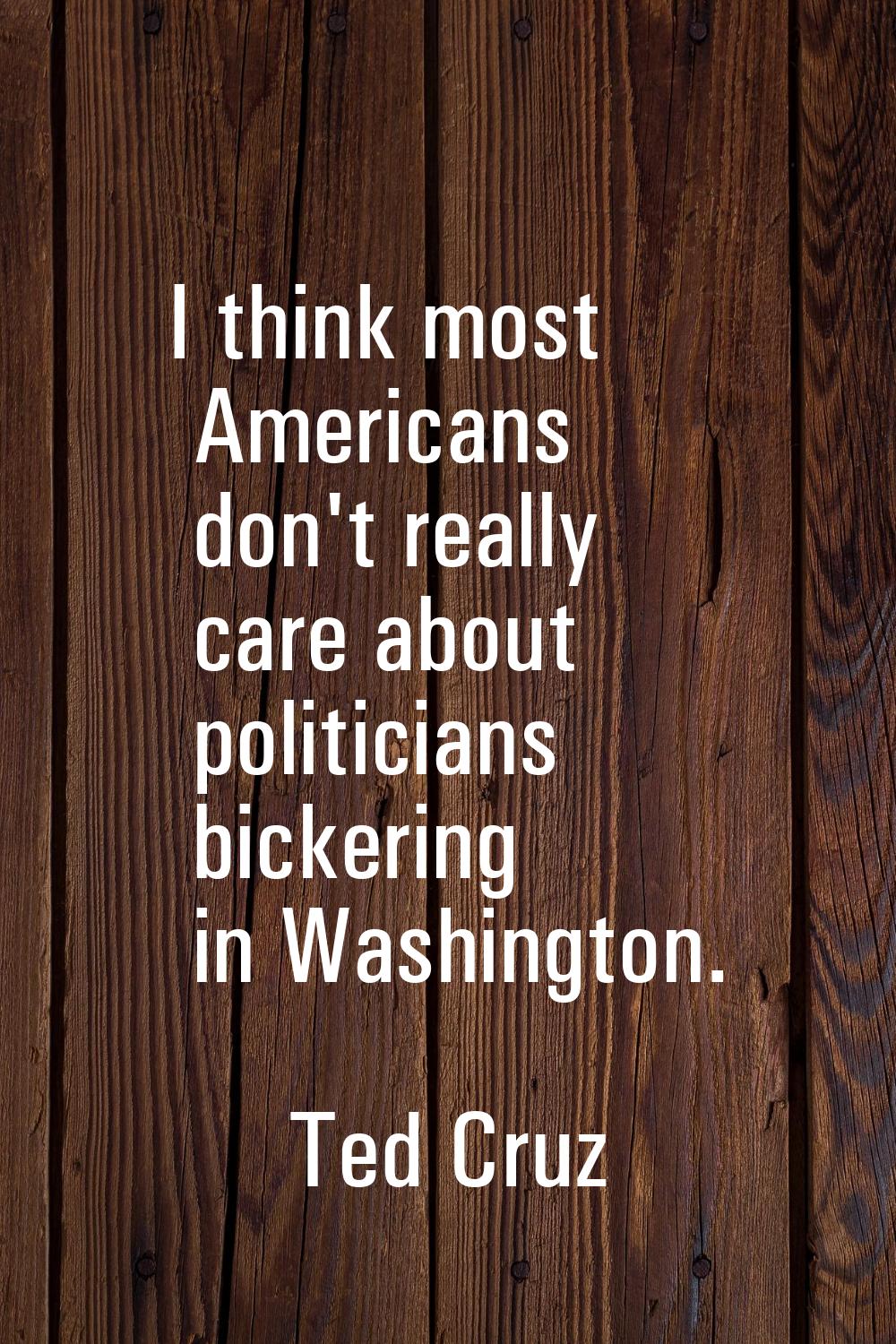 I think most Americans don't really care about politicians bickering in Washington.