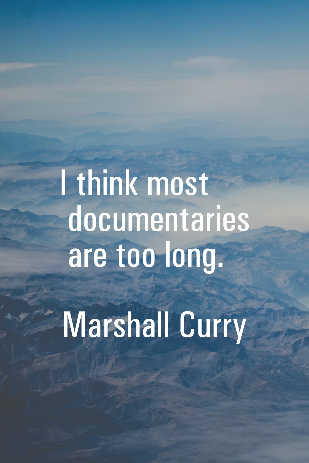 I think most documentaries are too long.