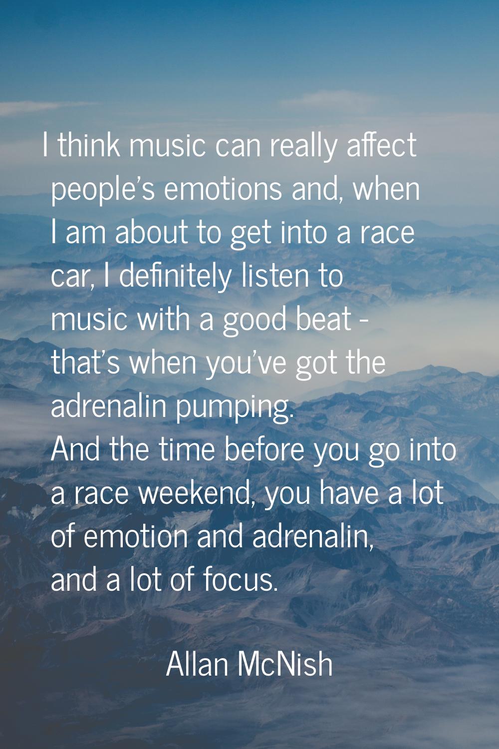 I think music can really affect people's emotions and, when I am about to get into a race car, I de