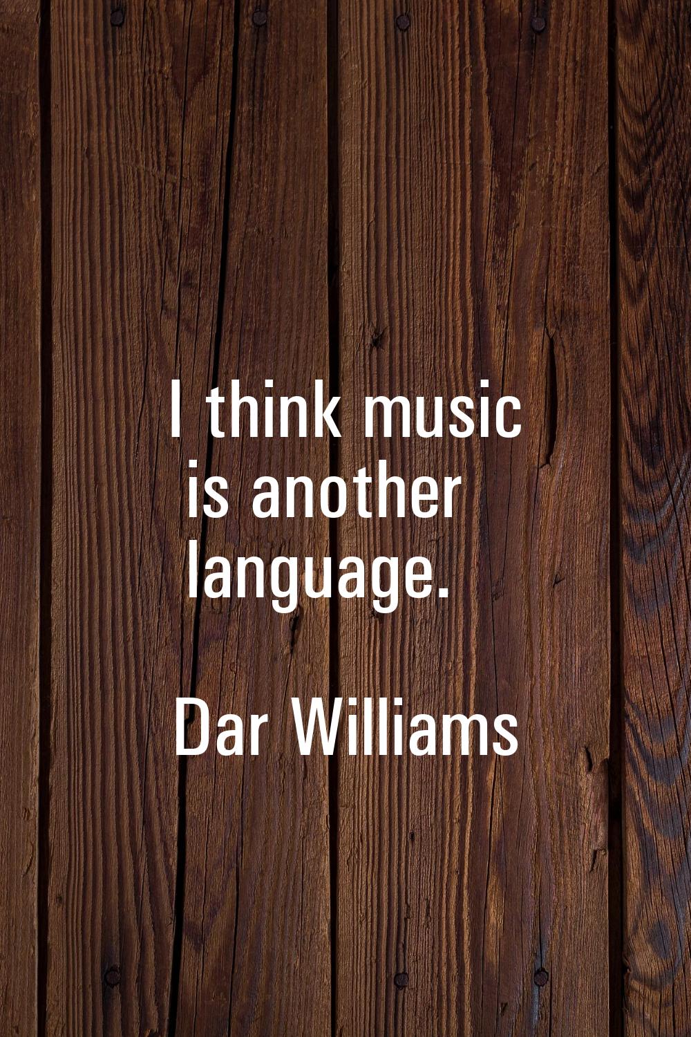 I think music is another language.