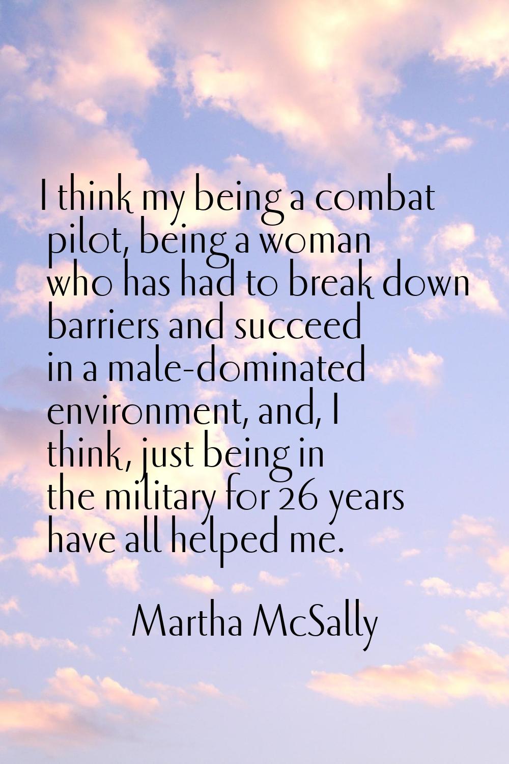 I think my being a combat pilot, being a woman who has had to break down barriers and succeed in a 