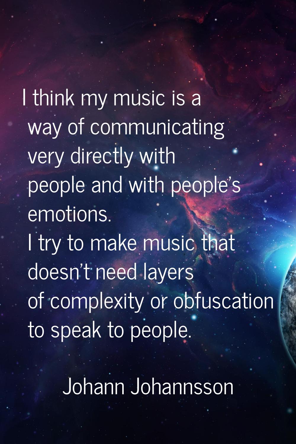 I think my music is a way of communicating very directly with people and with people's emotions. I 