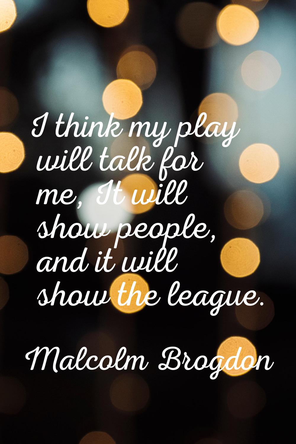 I think my play will talk for me, It will show people, and it will show the league.