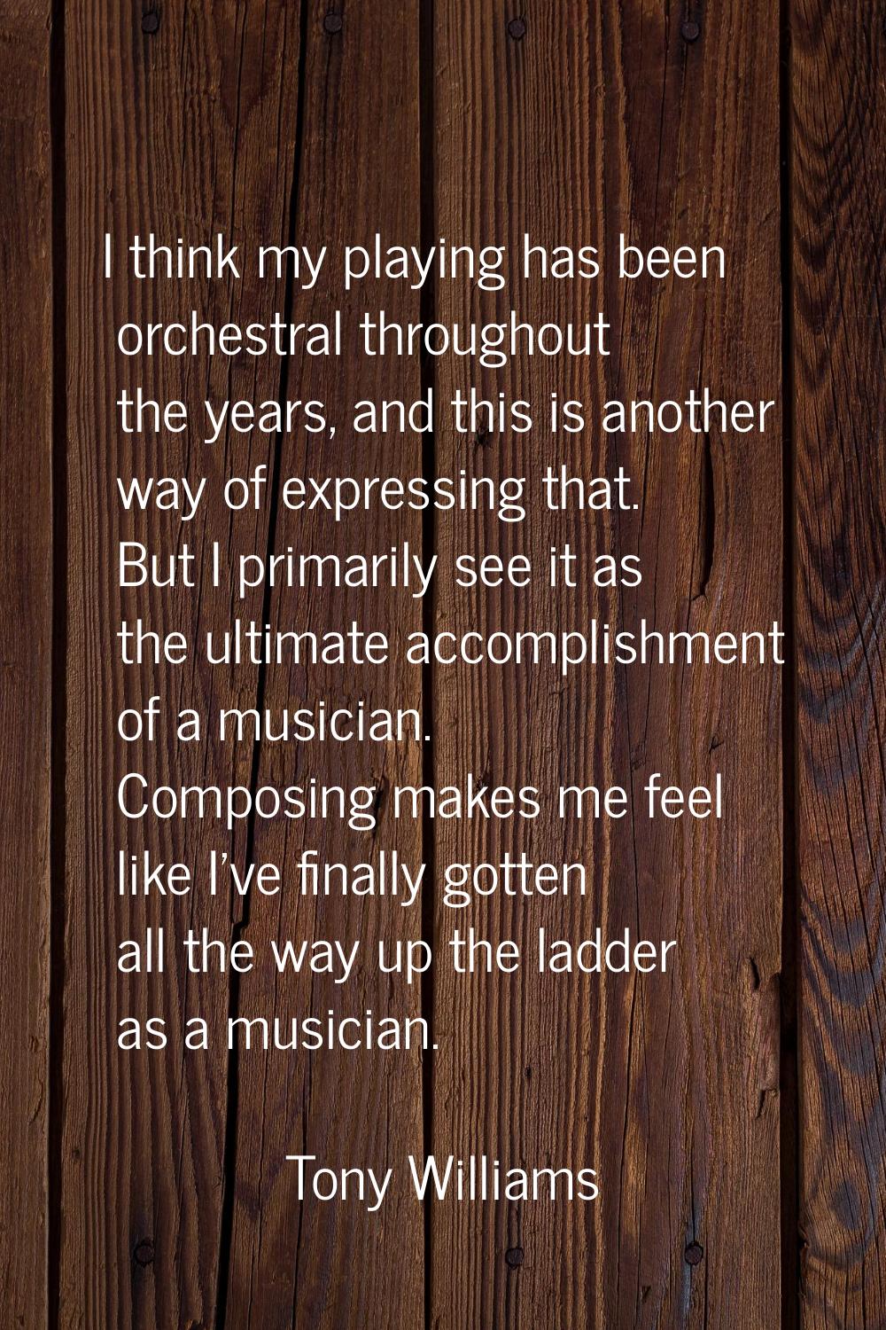 I think my playing has been orchestral throughout the years, and this is another way of expressing 