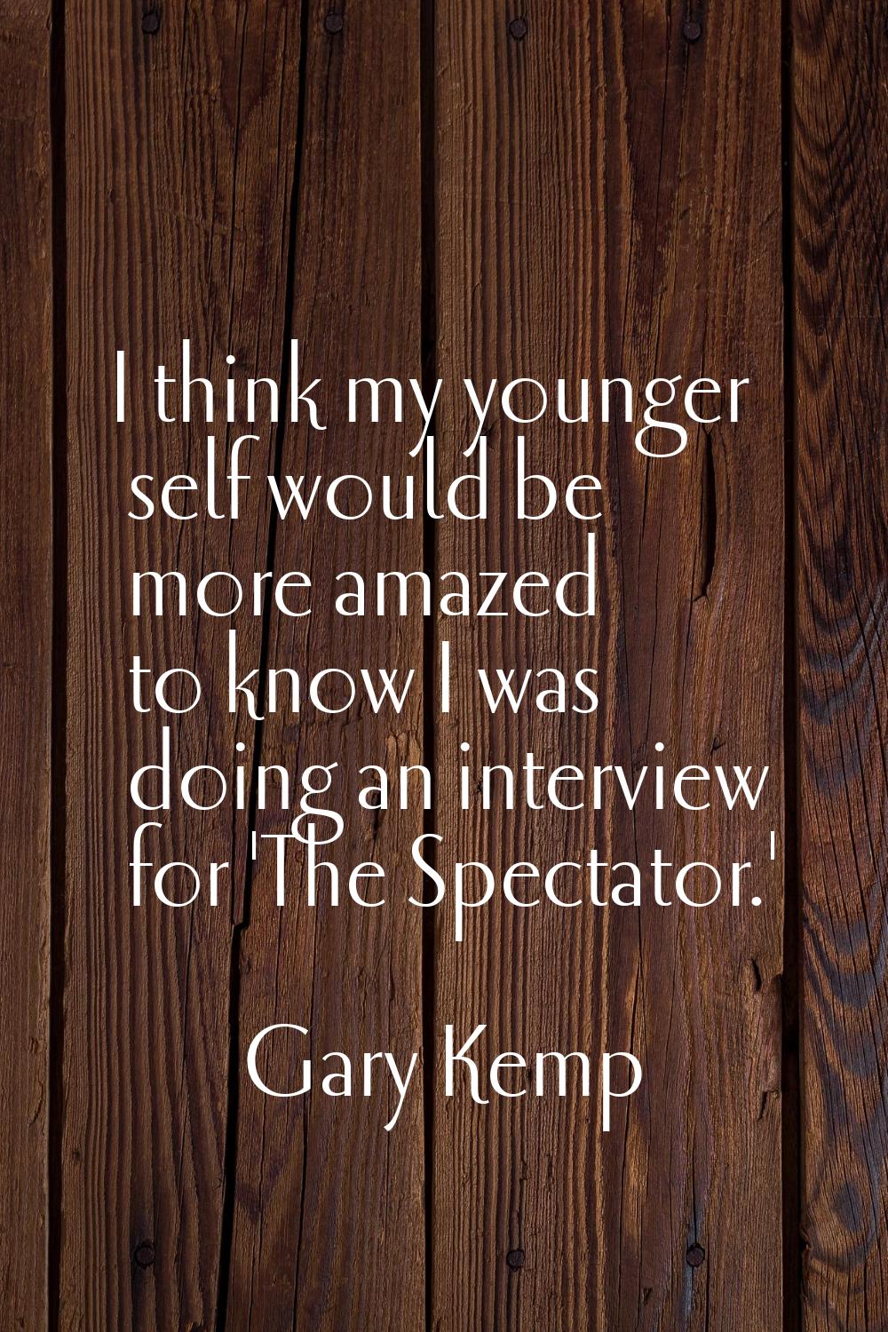 I think my younger self would be more amazed to know I was doing an interview for 'The Spectator.'