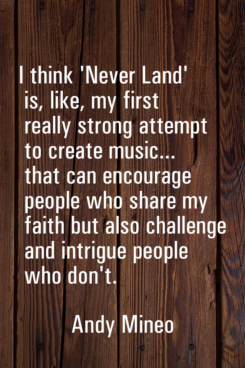 I think 'Never Land' is, like, my first really strong attempt to create music... that can encourage