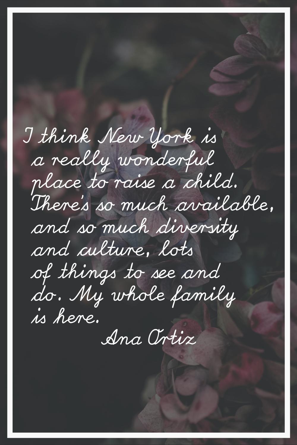 I think New York is a really wonderful place to raise a child. There's so much available, and so mu