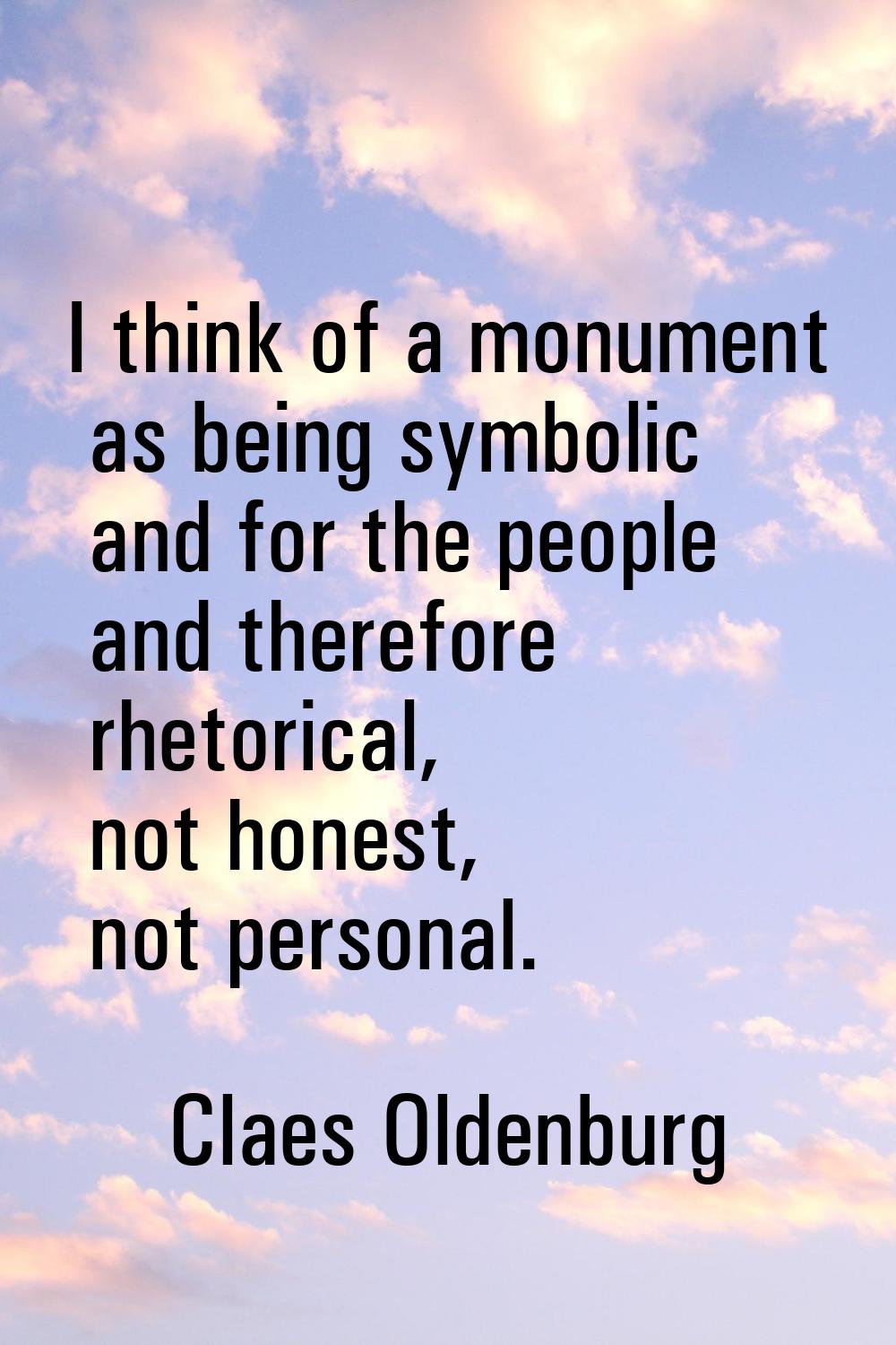 I think of a monument as being symbolic and for the people and therefore rhetorical, not honest, no