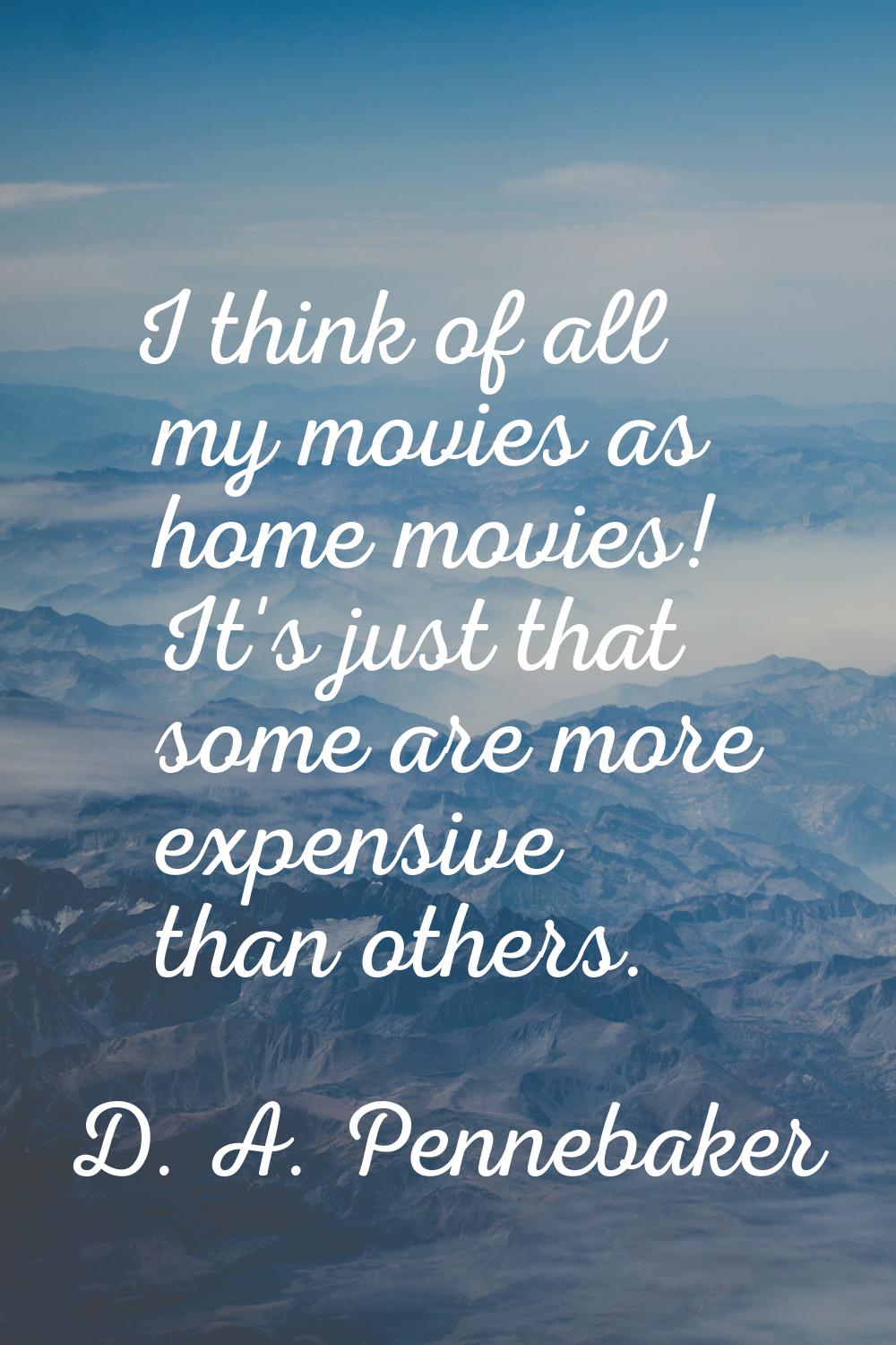 I think of all my movies as home movies! It's just that some are more expensive than others.