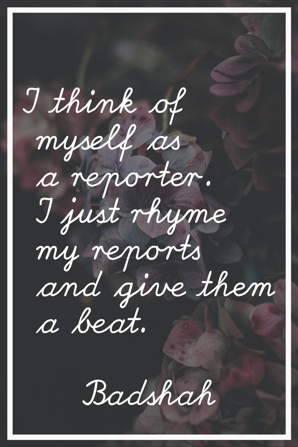 I think of myself as a reporter. I just rhyme my reports and give them a beat.